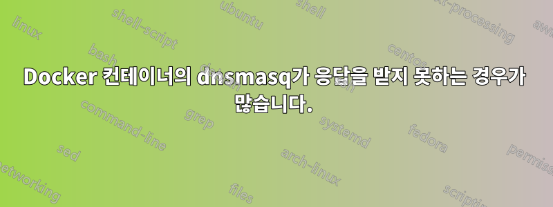 Docker 컨테이너의 dnsmasq가 응답을 받지 못하는 경우가 많습니다.