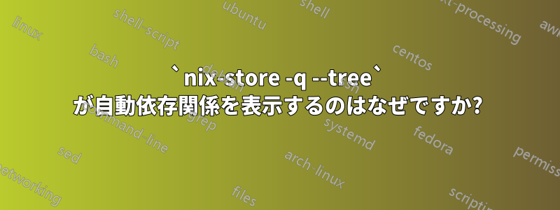 `nix-store -q --tree` が自動依存関係を表示するのはなぜですか?