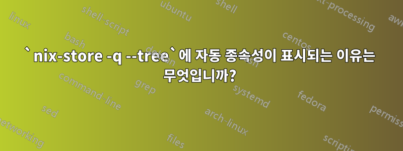 `nix-store -q --tree`에 자동 종속성이 표시되는 이유는 무엇입니까?