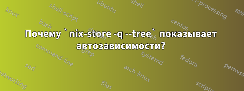 Почему `nix-store -q --tree` показывает автозависимости?