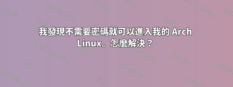 我發現不需要密碼就可以進入我的 Arch Linux。怎麼解決？