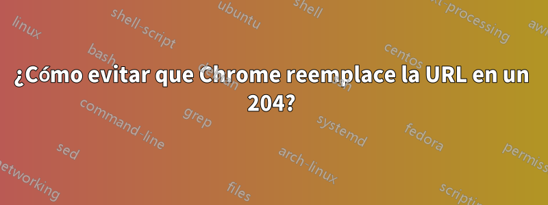 ¿Cómo evitar que Chrome reemplace la URL en un 204?
