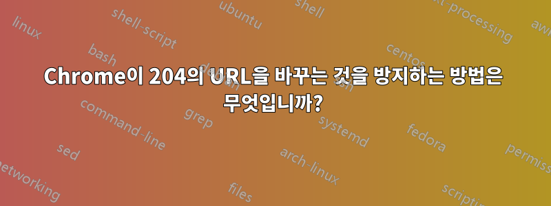 Chrome이 204의 URL을 바꾸는 것을 방지하는 방법은 무엇입니까?
