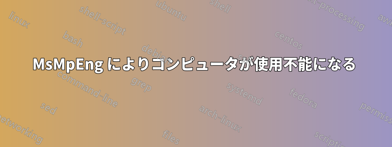 MsMpEng によりコンピュータが使用不能になる