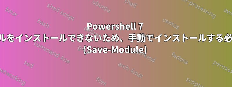 Powershell 7 ではモジュールをインストールできないため、手動でインストールする必要があります (Save-Module)