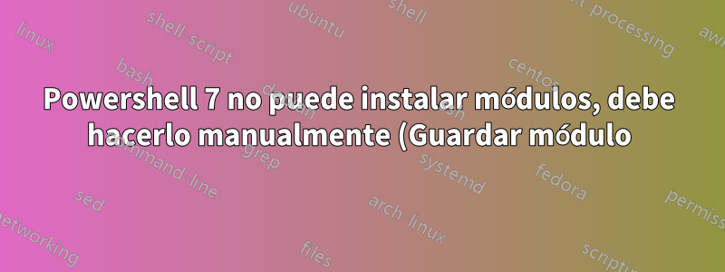 Powershell 7 no puede instalar módulos, debe hacerlo manualmente (Guardar módulo)