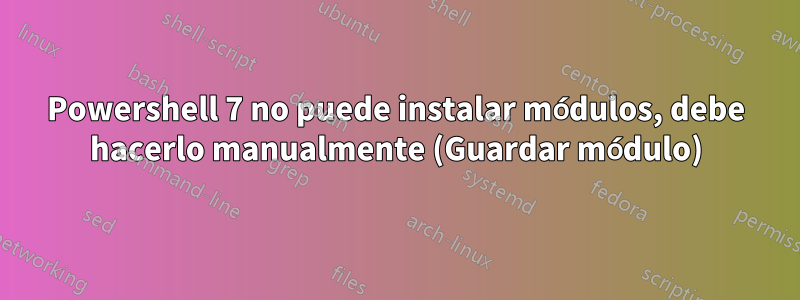 Powershell 7 no puede instalar módulos, debe hacerlo manualmente (Guardar módulo)