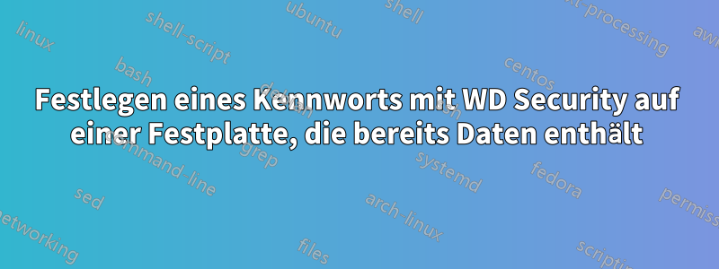 Festlegen eines Kennworts mit WD Security auf einer Festplatte, die bereits Daten enthält