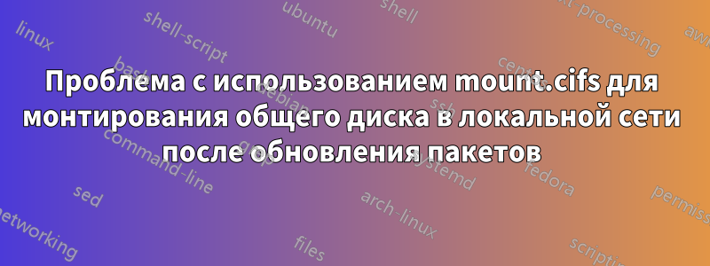 Проблема с использованием mount.cifs для монтирования общего диска в локальной сети после обновления пакетов