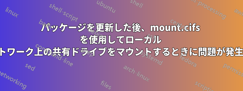 パッケージを更新した後、mount.cifs を使用してローカル ネットワーク上の共有ドライブをマウントするときに問題が発生する