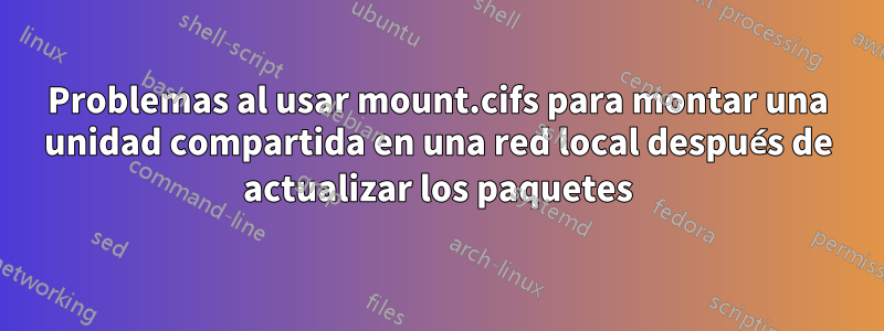 Problemas al usar mount.cifs para montar una unidad compartida en una red local después de actualizar los paquetes