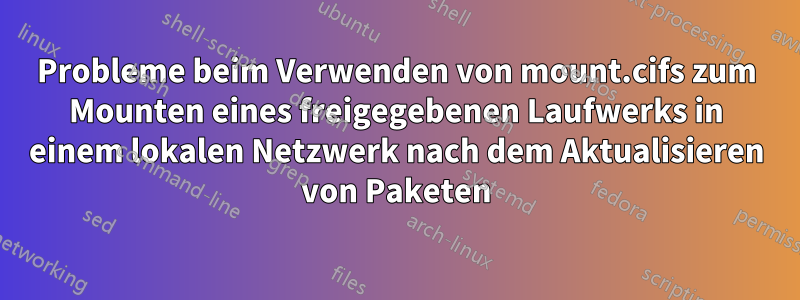Probleme beim Verwenden von mount.cifs zum Mounten eines freigegebenen Laufwerks in einem lokalen Netzwerk nach dem Aktualisieren von Paketen