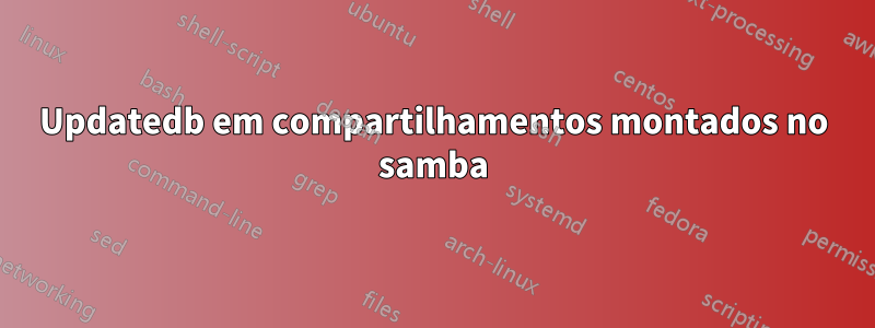 Updatedb em compartilhamentos montados no samba