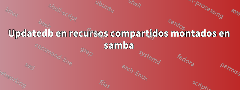 Updatedb en recursos compartidos montados en samba