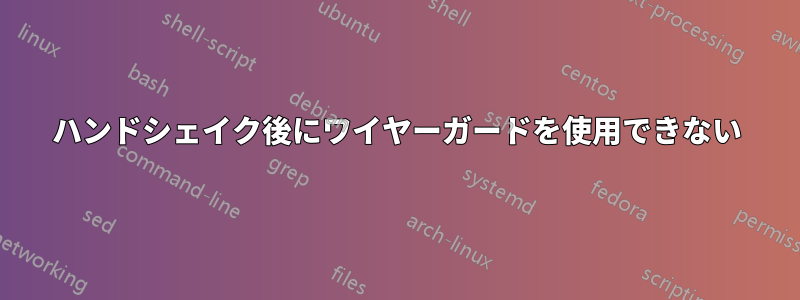 ハンドシェイク後にワイヤーガードを使用できない