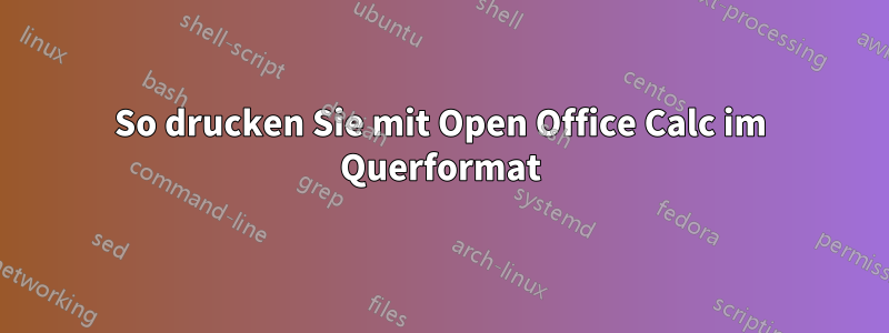 So drucken Sie mit Open Office Calc im Querformat