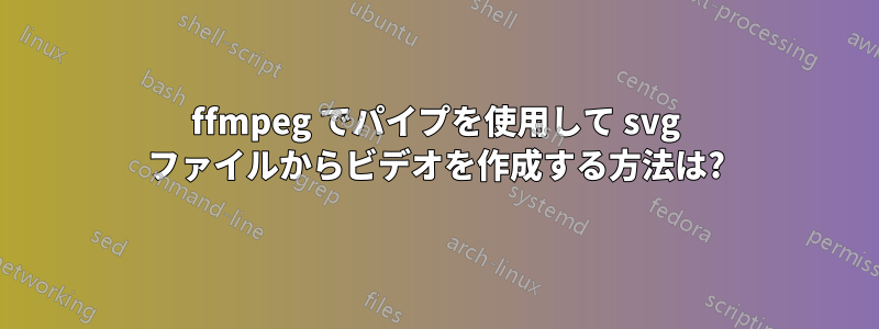 ffmpeg でパイプを使用して svg ファイルからビデオを作成する方法は?