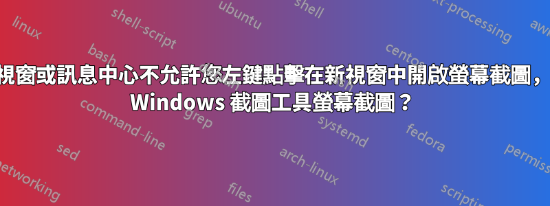 如果彈出視窗或訊息中心不允許您左鍵點擊在新視窗中開啟螢幕截圖，如何儲存 Windows 截圖工具螢幕截圖？