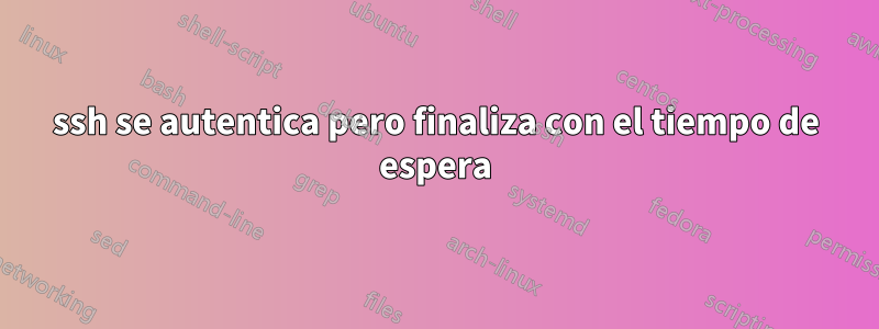 ssh se autentica pero finaliza con el tiempo de espera