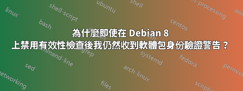 為什麼即使在 Debian 8 上禁用有效性檢查後我仍然收到軟體包身份驗證警告？