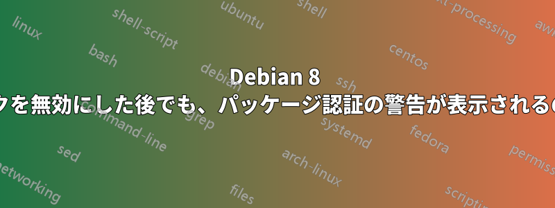 Debian 8 で有効性チェックを無効にした後でも、パッケージ認証の警告が表示されるのはなぜですか?