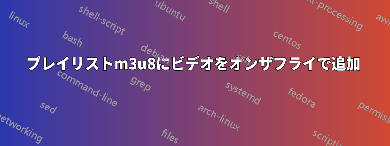 プレイリストm3u8にビデオをオンザフライで追加