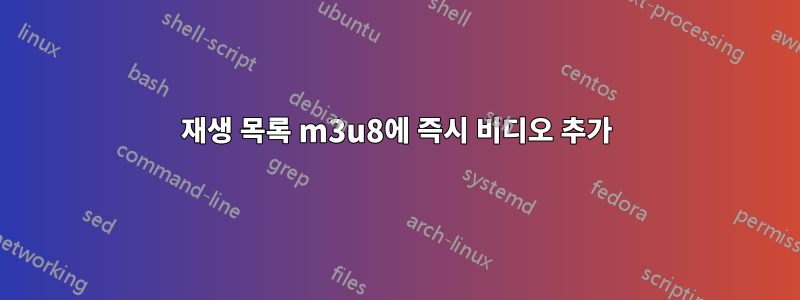 재생 목록 m3u8에 즉시 비디오 추가