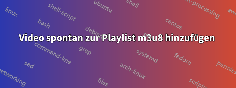 Video spontan zur Playlist m3u8 hinzufügen