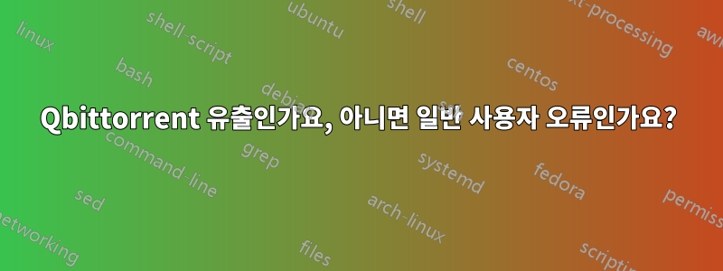 Qbittorrent 유출인가요, 아니면 일반 사용자 오류인가요?