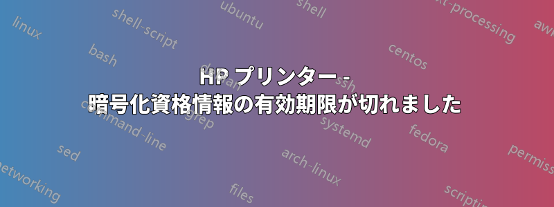 HP プリンター - 暗号化資格情報の有効期限が切れました