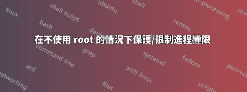 在不使用 root 的情況下保護/限制進程權限