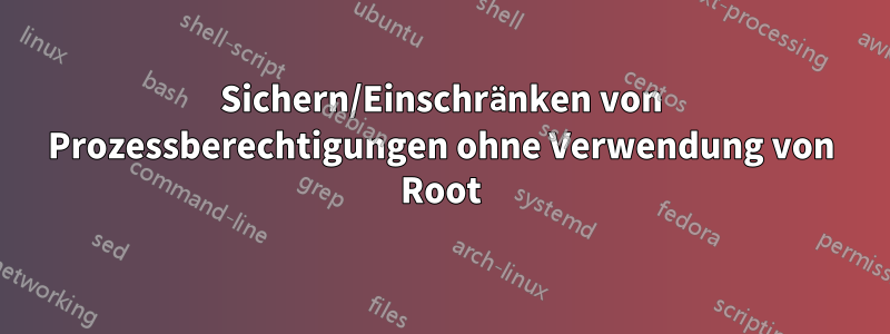 Sichern/Einschränken von Prozessberechtigungen ohne Verwendung von Root