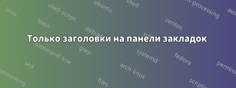 Только заголовки на панели закладок