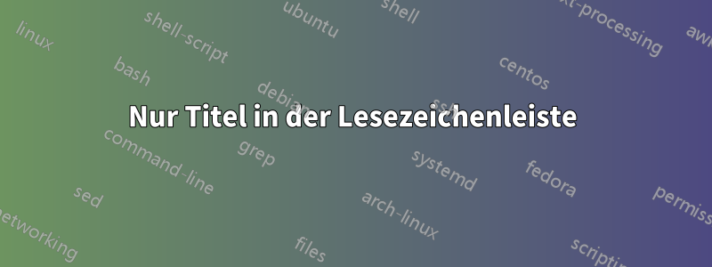 Nur Titel in der Lesezeichenleiste