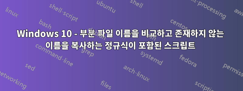 Windows 10 - 부분 파일 이름을 비교하고 존재하지 않는 이름을 복사하는 정규식이 포함된 스크립트