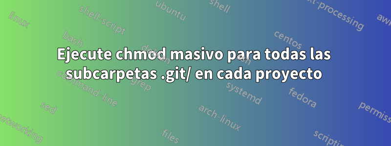 Ejecute chmod masivo para todas las subcarpetas .git/ en cada proyecto