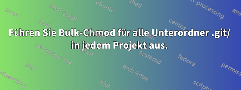 Führen Sie Bulk-Chmod für alle Unterordner .git/ in jedem Projekt aus.