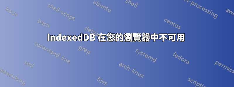 IndexedDB 在您的瀏覽器中不可用