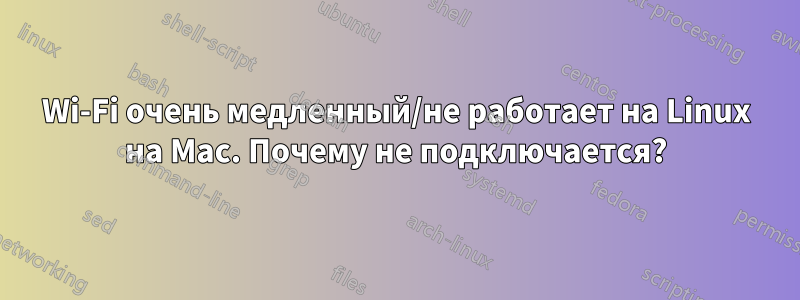 Wi-Fi очень медленный/не работает на Linux на Mac. Почему не подключается?