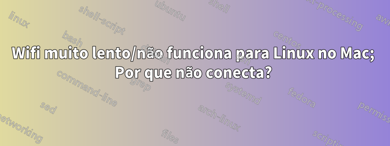 Wifi muito lento/não funciona para Linux no Mac; Por que não conecta?