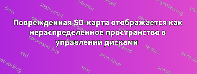 Поврежденная SD-карта отображается как нераспределенное пространство в управлении дисками 