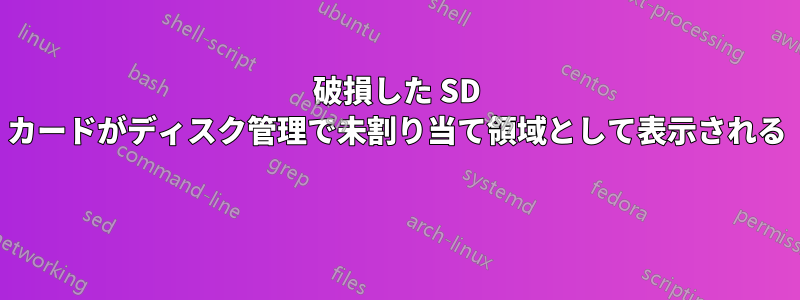 破損した SD カードがディスク管理で未割り当て領域として表示される 