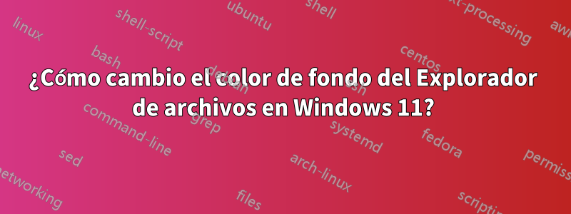 ¿Cómo cambio el color de fondo del Explorador de archivos en Windows 11?