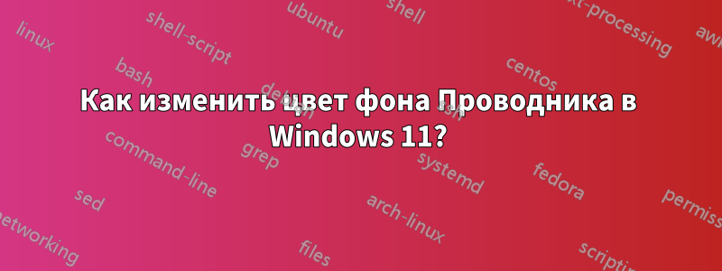 Как изменить цвет фона Проводника в Windows 11?