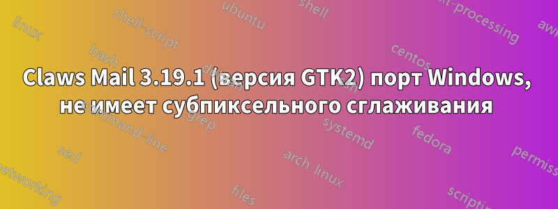 Claws Mail 3.19.1 (версия GTK2) порт Windows, не имеет субпиксельного сглаживания