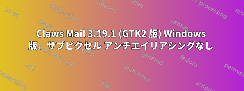 Claws Mail 3.19.1 (GTK2 版) Windows 版、サブピクセル アンチエイリアシングなし