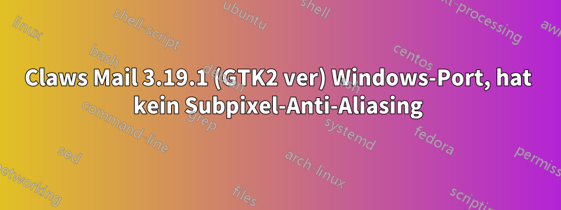 Claws Mail 3.19.1 (GTK2 ver) Windows-Port, hat kein Subpixel-Anti-Aliasing