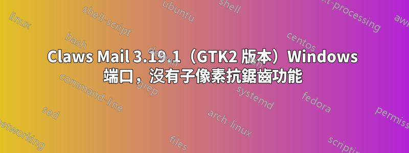 Claws Mail 3.19.1（GTK2 版本）Windows 端口，沒有子像素抗鋸齒功能