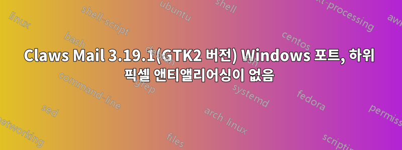 Claws Mail 3.19.1(GTK2 버전) Windows 포트, 하위 픽셀 앤티앨리어싱이 없음