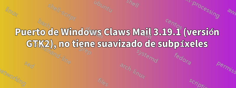 Puerto de Windows Claws Mail 3.19.1 (versión GTK2), no tiene suavizado de subpíxeles